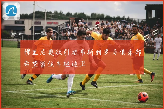 穆里尼奥欲引进韦斯利罗马俱乐部希望留住年轻边卫