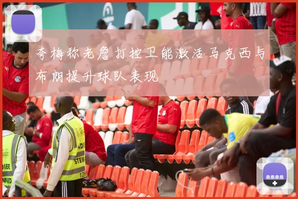 夸梅称老詹打控卫能激活马克西与布朗提升球队表现