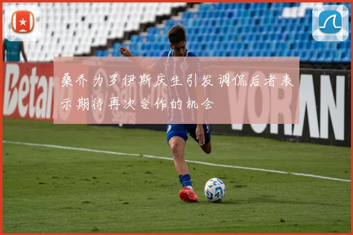 桑乔为罗伊斯庆生引发调侃后者表示期待再次合作的机会