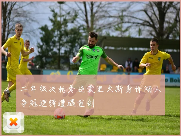 二年级次轮秀逆袭里夫斯身价湖人争冠逻辑遭遇重创