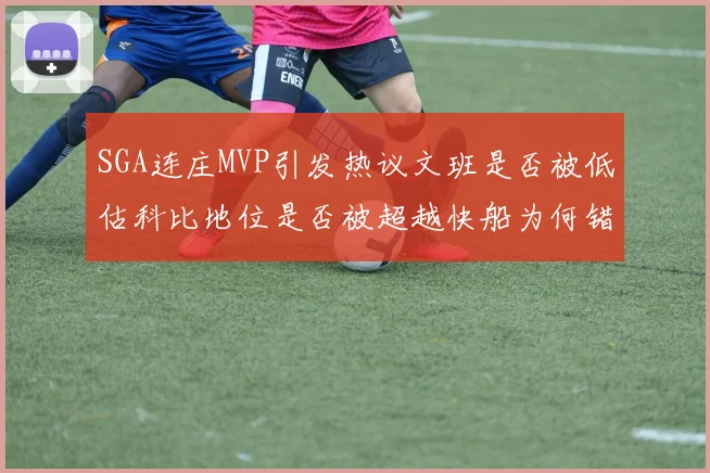 SGA连庄MVP引发热议文班是否被低估科比地位是否被超越快船为何错失良机