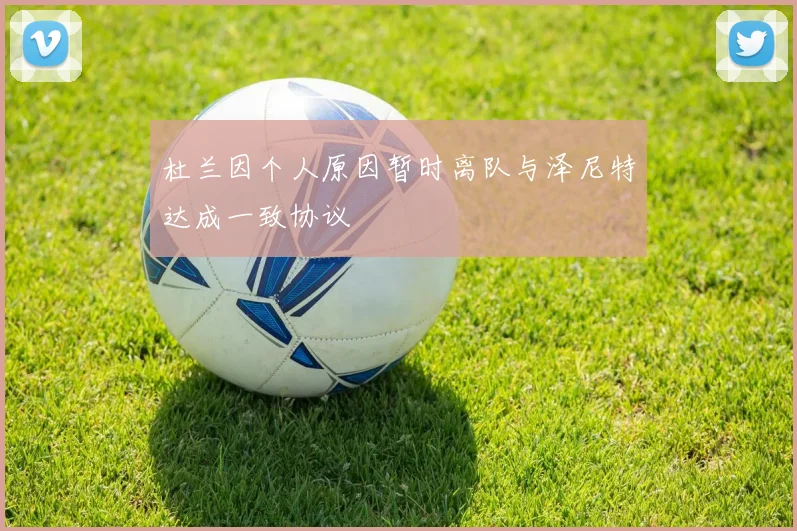 杜兰因个人原因暂时离队与泽尼特达成一致协议