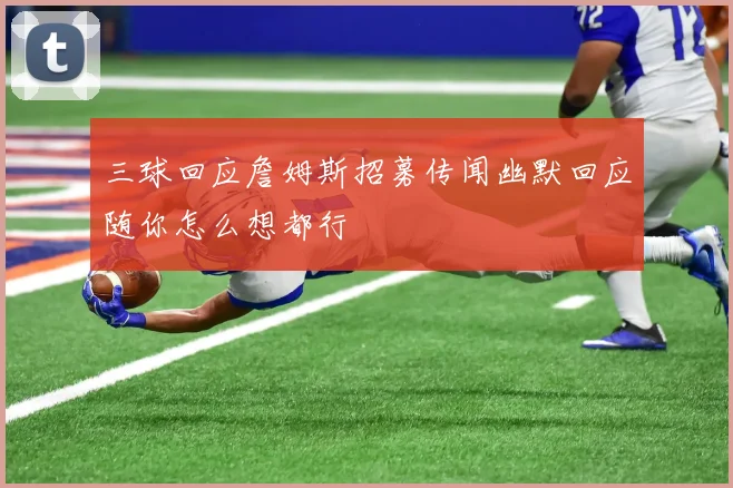 三球回应詹姆斯招募传闻幽默回应随你怎么想都行
