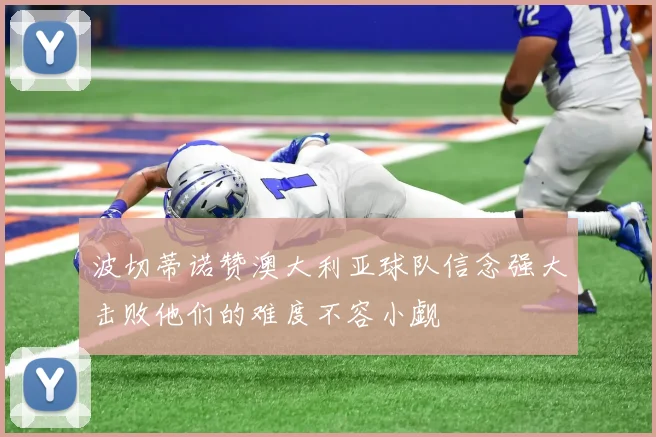 波切蒂诺赞澳大利亚球队信念强大击败他们的难度不容小觑