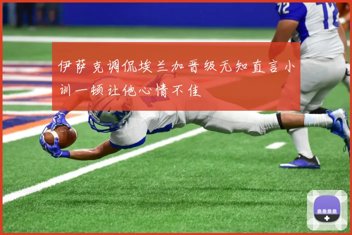 伊萨克调侃埃兰加晋级无知直言小训一顿让他心情不佳