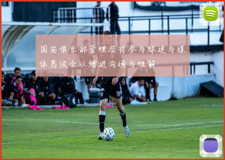 国安俱乐部管理层将参与球迷与媒体恳谈会以增进沟通与理解