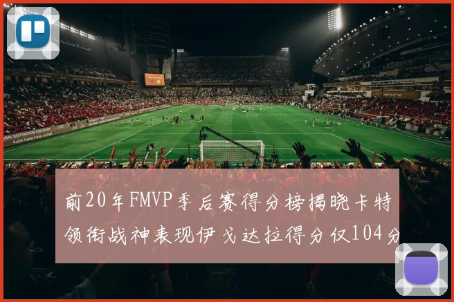 前20年FMVP季后赛得分榜揭晓卡特领衔战神表现伊戈达拉得分仅104分