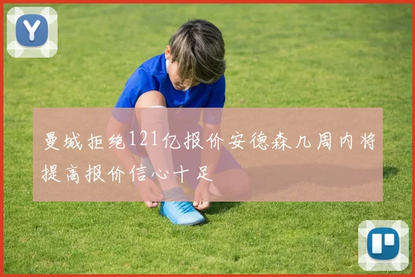 曼城拒绝121亿报价安德森几周内将提高报价信心十足