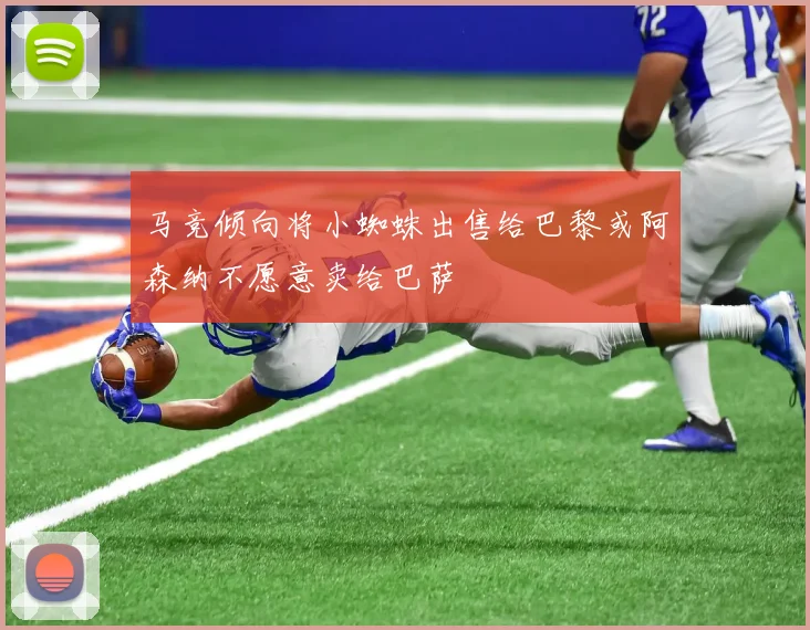 马竞倾向将小蜘蛛出售给巴黎或阿森纳不愿意卖给巴萨