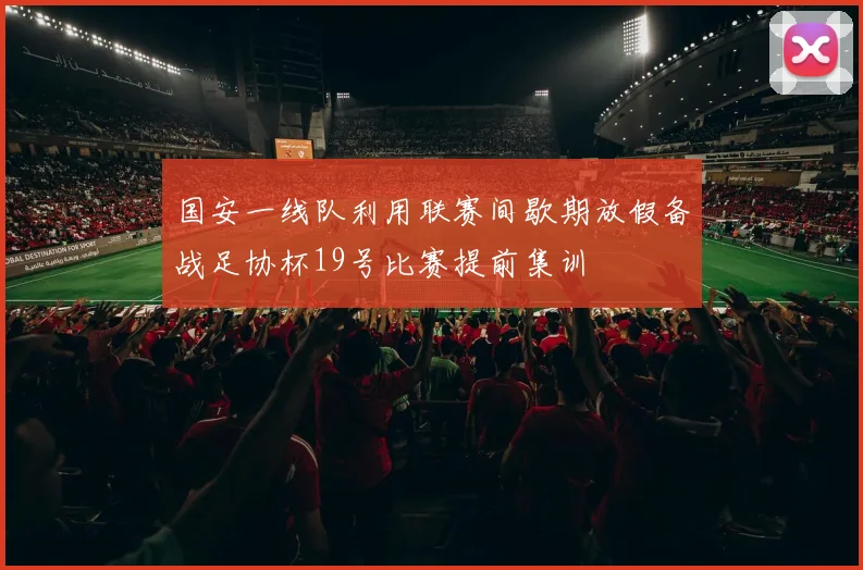 国安一线队利用联赛间歇期放假备战足协杯19号比赛提前集训