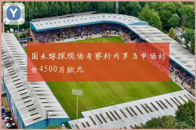 国米球探现场考察科内罗马中场标价4500万欧元