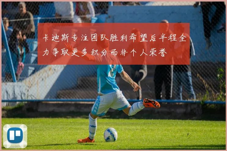 卡迪斯专注团队胜利希望后半程全力争取更多积分而非个人荣誉