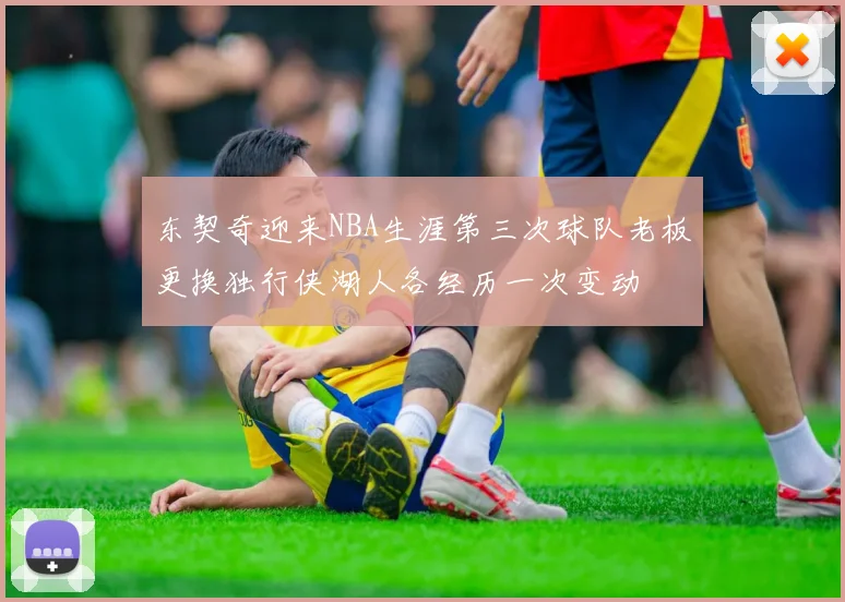 东契奇迎来NBA生涯第三次球队老板更换独行侠湖人各经历一次变动